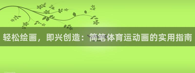 3377体育官网下载招商电话地址是多少：轻松绘画，即兴创造：