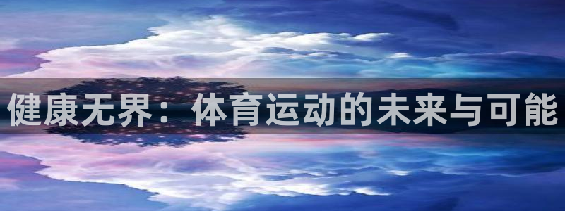 3377体育官方正版app娱乐平台：健康无界：体育运动的未来