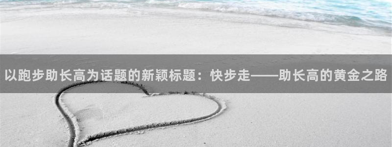 3377体育官网下载平台注册流程视频：以跑步助长高为