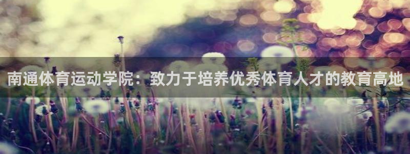 3377体育官方正版app神州：南通体育运动学院：致力于培养