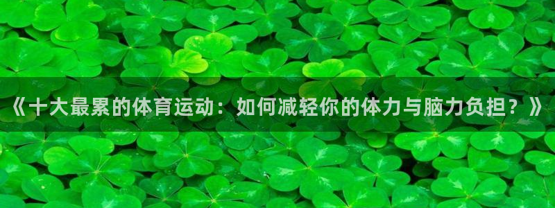 3377体育官网下载平台注册：《十大最累的体育运动：如何减轻