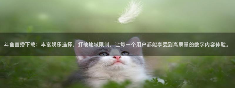 833足球直播免费完整：斗鱼直播下载：丰富娱乐选择，打破地域限制，让每一个用户都能享受到高质量的数字内容体验。